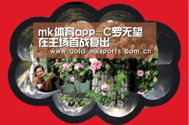 mk体育app-C罗无望在主场首战复出(图1) mk体育app