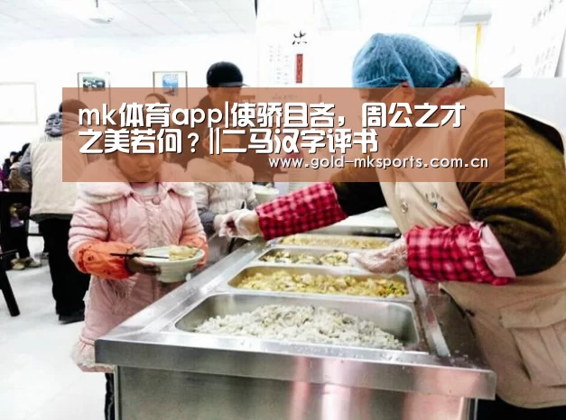 mk体育app|使骄且吝,周公之才之美若何?||二马汉字评书(图1) mk体育注册
