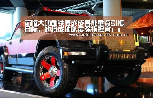 前恒大功勋铁腰或成鲁能重点引援目标,他将成球队最强指挥官!:mk体育下载(图3) mk体育下载