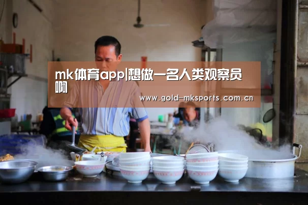 mk体育app|想做一名人类观察员啊(图4) mk体育注册