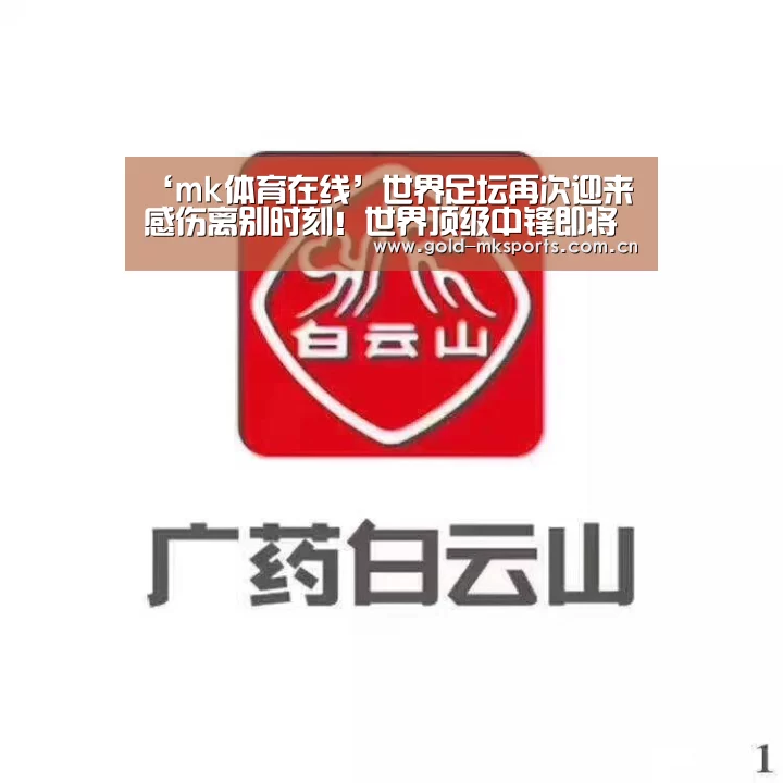 ‘mk体育在线’世界足坛再次迎来感伤离别时刻!世界顶级中锋即将宣布退役(图3) mk体育注册
