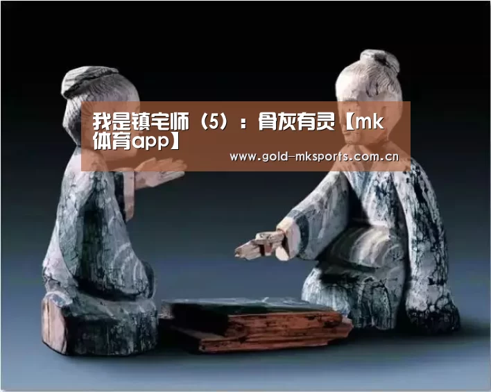 我是镇宅师(5):骨灰有灵【mk体育app】(图1) mk体育下载