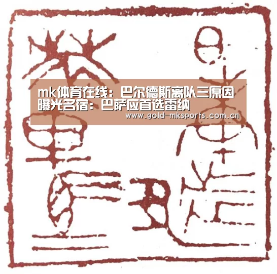 mk体育在线:巴尔德斯离队三原因曝光名宿:巴萨应首选雷纳(图3) mk体育在线