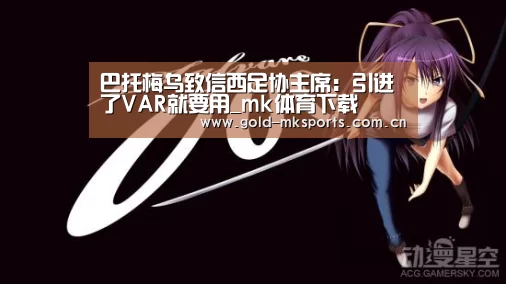巴托梅乌致信西足协主席:引进了VAR就要用_mk体育下载(图2) mk体育下载